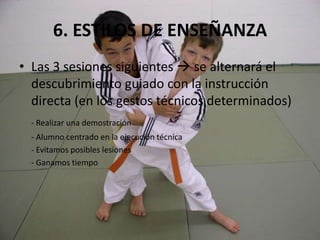 Es muy completo (interviene el cuerpo, inteligencia y voluntad)2. INTRODUCCIÓNRealizaremos 5 sesiones en progresión:1. Conocimiento del espacio  importante la noción del espacio	2. Caídas y volteos  perder el miedo y evitar lesiones3. Yoko-shiho-gatame y Honkesa-gatame  simple ejecución y menor   					      riesgo de lesión4. O-soto-toshi  simple ejecución y menor riesgo de lesión5. O-goshi  simple ejecución y menor riesgo de lesión