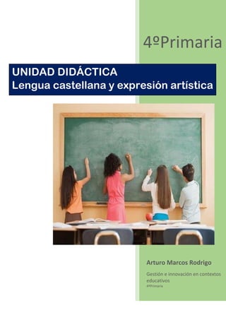 4ºPrimaria
Arturo Marcos Rodrigo
Gestión e innovación en contextos
educativos
4ºPrimaria
UNIDAD DIDÁCTICA
Lengua castellana y expresión artística
 