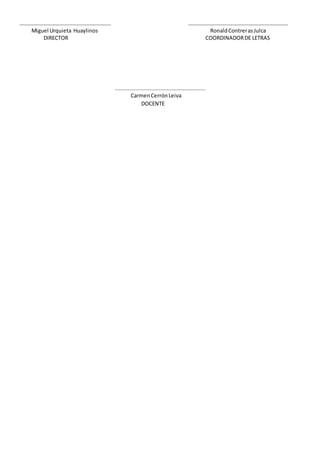 ………………………………………………………….. ………………………………………………………………..
Miguel Urquieta Huaylinos RonaldContrerasJulca
DIRECTOR COORDINADORDE LETRAS
........................................................
CarmenCerrónLeiva
DOCENTE
 