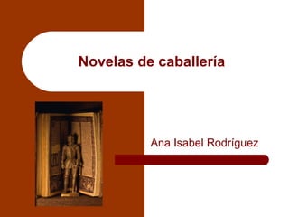Novelas de caballería
Ana Isabel Rodríguez
 