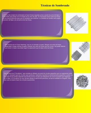 Técnicas de Sombreado


La forma más simple de sombreado es hacer líneas seguidas juntas usando la punta del lápiz o
incli...