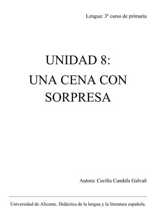 Lengua: 3º curso de primaria
UNIDAD 8:
UNA CENA CON
SORPRESA
Autora: Cecilia Candela Galvañ
Universidad de Alicante. Didáctica de la lengua y la literatura española.
 