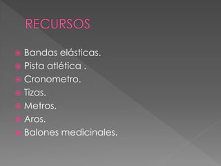  Bandas elásticas.
 Pista atlética .
 Cronometro.
 Tizas.
 Metros.
 Aros.
 Balones medicinales.
 