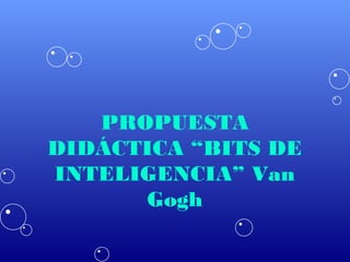 PROPUESTA
DIDÁCTICA “BITS DE
INTELIGENCIA” Van
      Gogh
 
