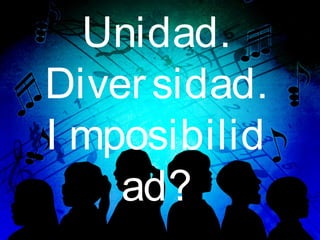 Unidad.
Diver sidad.
I mposibilid
    ad?
 