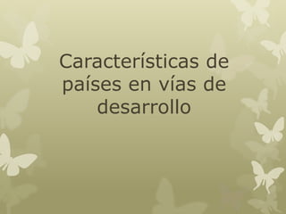 Características de
países en vías de
desarrollo

 