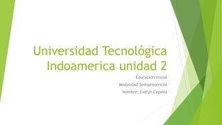 Universidad Tecnológica
Indoamerica unidad 2
Educacion Inicial
Modalidad Semipresencial
Nombre: Evelyn Cepeda
 
