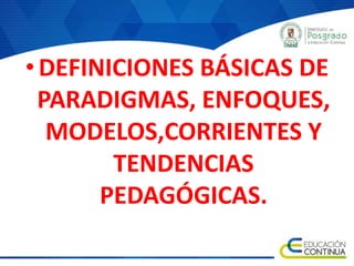 •DEFINICIONES BÁSICAS DE
PARADIGMAS, ENFOQUES,
MODELOS,CORRIENTES Y
TENDENCIAS
PEDAGÓGICAS.
 