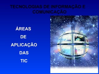 TECNOLOGIAS DE INFORMAÇÃO E  COMUNICAÇÃO ÁREAS  DE  APLICAÇÃO DAS TIC 