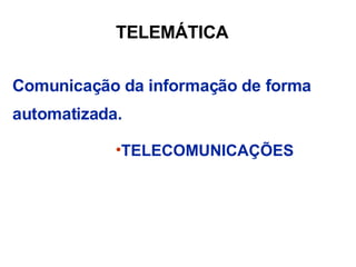 TELEMÁTICA Comunicação da informação de forma automatizada. TELECOMUNICAÇÕES 
