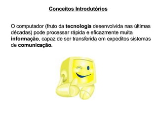 O computador (fruto da  tecnologia  desenvolvida nas últimas décadas) pode processar rápida e eficazmente muita  informação , capaz de ser transferida em expeditos sistemas de  comunicação . Conceitos Introdutórios 