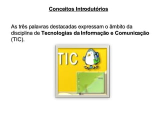 As três palavras destacadas expressam o âmbito da disciplina de  Tecnologias da Informação e Comunicação  (TIC). Conceitos Introdutórios 