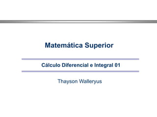 Matemática Superior
Cálculo Diferencial e Integral 01
Thayson Walleryus
 