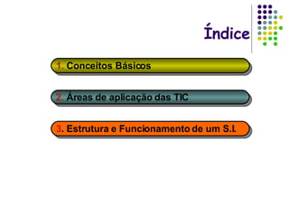 Índice 1.  Conceitos Básicos   2.  Áreas de aplicação das TIC 3 . Estrutura e Funcionamento de um S.I.   