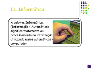 A palavra, Informática, (Informação + Automática)  significa tratamento ou processamento da informação, utilizando meios automáticos - computador 1.1. Informática 