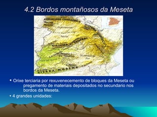 4.2 Bordos montañosos da Meseta    Orixe terciaria por rexuvenecemento de bloques da Meseta ou pregamento de materiais depositados no secundario nos bordos da Meseta.    4 grandes unidades: 
