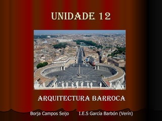 UNIDADE 12 ARQUITECTURA BARROCA Borja Campos Seijo I.E.S García Barbón (Verín) 