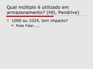 Qual múltiplo é utilizado em
armazenamento? (HD, Pendrive)
 1000 ou 1024, tem impacto?
 Pode Falar.....
 