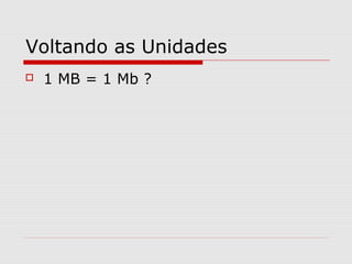 Voltando as Unidades
 1 MB = 1 Mb ?
 
