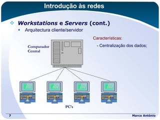 Introdução às redes Workstations  e  Servers  (cont.) Arquitectura cliente/servidor Marco António - Centralização dos dados; Características: Computador Central PC’s 