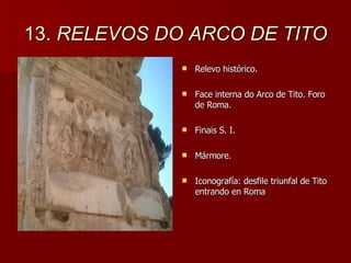 13.  RELEVOS DO   ARCO DE TITO Relevo histórico.  Face interna do Arco de Tito. Foro de Roma. Finais S. I. Mármore. Iconografía: desfile triunfal de Tito entrando en Roma 