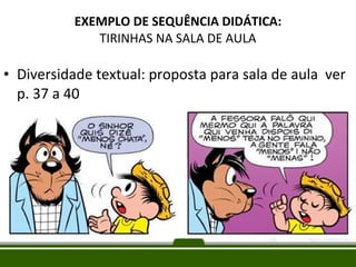 EXEMPLO DE SEQUÊNCIA DIDÁTICA:
TIRINHAS NA SALA DE AULA

• Diversidade textual: proposta para sala de aula ver
p. 37 a 40

 