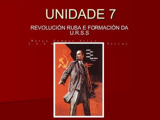 UNIDADE 7 REVOLUCIÓN RUSA E FORMACIÓN DA U.R.S.S Borja Campos Seijo I.E.S García Barbón (Verín) 