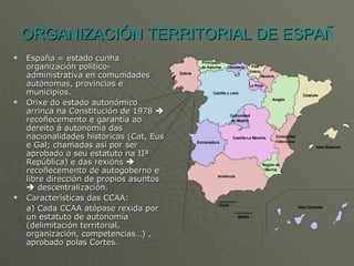 ORGANIZACIÓN TERRITORIAL DE ESPAÑA <ul><li>España = estado cunha organización político-administrativa en comunidades autón...