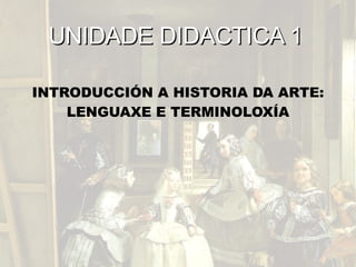 UNIDADE DIDACTICA 1 INTRODUCCIÓN A HISTORIA DA ARTE: LENGUAXE E TERMINOLOXÍA 