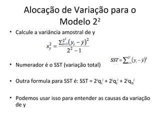 Alocação de Variação para o
Modelo 22
• Calcule a variância amostral de y
• Numerador é o SST (variação total)
• Outra formula para SST é: SST = 22
qA
2
+ 22
qB
2
+ 22
qAB
2
• Podemos usar isso para entender as causas da variação
de y
 