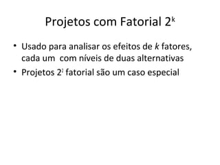 Projetos com Fatorial 2k
• Usado para analisar os efeitos de k fatores,
cada um com níveis de duas alternativas
• Projetos 22
fatorial são um caso especial
 