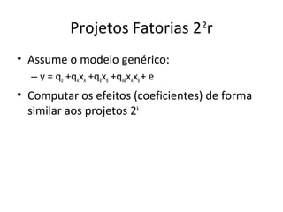 Projetos Fatorias 22
r
• Assume o modelo genérico:
– y = q0 +qAxA +qBxB +qABxAxB+ e
• Computar os efeitos (coeficientes) de forma
similar aos projetos 2k
 