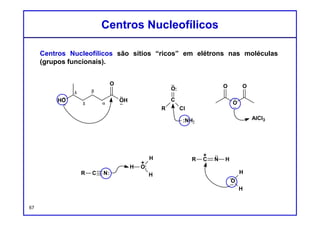 Às vezes, mais de duas setas curvas são usadas para um passo de
transferência de prótons.
Por exemplo, o caso seguinte possui três setas curvas:
Mais uma vez, este passo pode ser visto de duas maneiras.
1) Podemos ver isso como um simples transferência de próton seguida de
desenho de uma estrutura de ressonância:
Transferência de PrótonTransferência de Próton
67
transferência de próton estruturas de ressonância
 