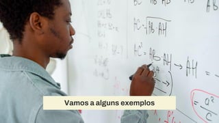 Vamos a alguns exemplos
 