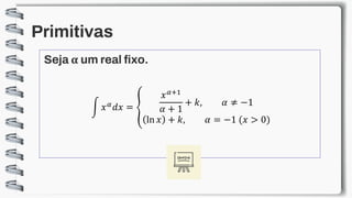 Primitivas
Seja α um real fixo.
න 𝑥𝛼𝑑𝑥 = ൞
𝑥𝛼+1
𝛼 + 1
+ 𝑘, 𝛼 ≠ −1
ln 𝑥 + 𝑘, 𝛼 = −1 (𝑥 > 0)
 