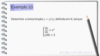 Exemplo 10
Determine a única função 𝑦 = 𝑦(𝑥), definida em ℝ, tal que:
ቐ
𝑑𝑦
𝑑𝑥
= 𝑥2
𝑦 0 = 2
 