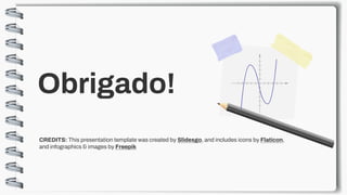 Slidesgo Flaticon
Freepik
CREDITS: This presentation template was created by Slidesgo, and includes icons by Flaticon,
and infographics & images by Freepik
Obrigado!
 