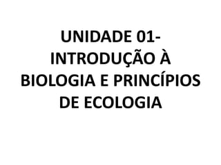 UNIDADE 01-
INTRODUÇÃO À
BIOLOGIA E PRINCÍPIOS
DE ECOLOGIA
 