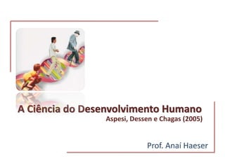 A Ciência do Desenvolvimento Humano
Prof. Anaí Haeser
Aspesi, Dessen e Chagas (2005)
 