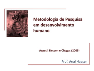 Metodologia de Pesquisa
em desenvolvimento
humano
Prof. Anaí Haeser
Aspesi, Dessen e Chagas (2005)
 