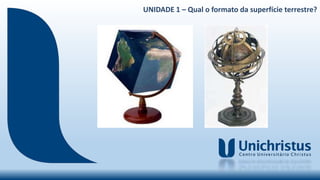 UNIDADE 1 – Qual o formato da superfície terrestre?
 