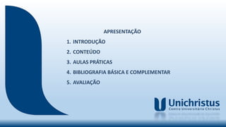 APRESENTAÇÃO
1. INTRODUÇÃO
2. CONTEÚDO
3. AULAS PRÁTICAS
4. BIBLIOGRAFIA BÁSICA E COMPLEMENTAR
5. AVALIAÇÃO
 