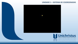 UNIDADE 1 – SISTEMA DE COORDENADAS
 