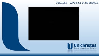 UNIDADE 1 – SUPERFÍCIE DE REFERÊNCIA
 