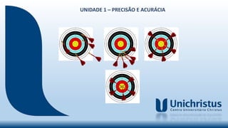 UNIDADE 1 – PRECISÃO E ACURÁCIA
 