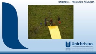 UNIDADE 1 – PRECISÃO E ACURÁCIA
 