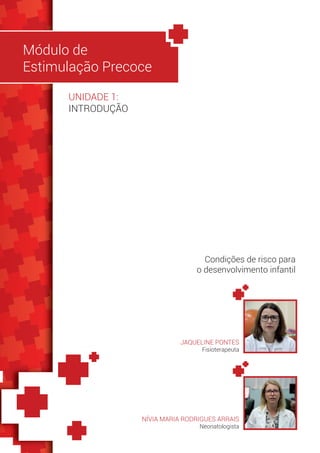 JAQUELINE PONTES
Fisioterapeuta
Módulo de
Estimulação Precoce
NÍVIA MARIA RODRIGUES ARRAIS
Neonatologista
Condições de risco para
o desenvolvimento infantil
UNIDADE 1:
INTRODUÇÃO
 