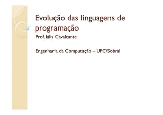 Evolução das linguagens de
p g
programação
         ç
Prof. Iális Cavalcante

Engenharia da Computação – UFC/Sobral
 
