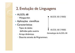 2.
2 Evolução de Linguagens
ALGOL 68
◦ Wijngaarden
Aplicações i ífi
A li õ científicas
Características
◦ Tipos de dados
   definidos pelo usuário
                                Genealogia d ALGOL 68
                                G    l i de
◦ Arrays dinâmicos
◦ Descrita através de W-grammars
 