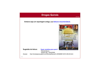 Prof. Nunes
154
Drogas Quirais
Sugestão de leitura: Super remédios para quem?
Revista Época
Edição 363 - 20/04/2005
Acesse: http://revistaepoca.globo.com/Revista/Epoca/0,,EDG69991-6014-363,00.html
Embora seja um reportagem antiga, sua leitura é recomendável.
 